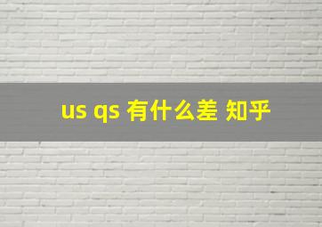 us qs 有什么差 知乎